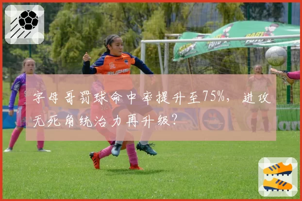 字母哥罚球命中率提升至75%，进攻无死角统治力再升级？