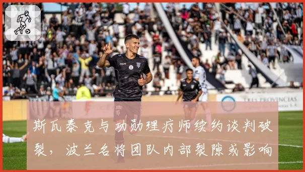 斯瓦泰克与功勋理疗师续约谈判破裂，波兰名将团队内部裂隙或影响美网冲冠计划？