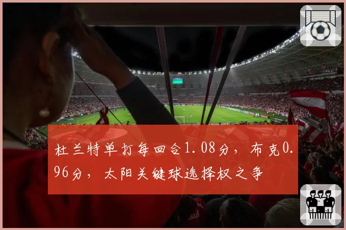 杜兰特单打每回合1.08分，布克0.96分，太阳关键球选择权之争