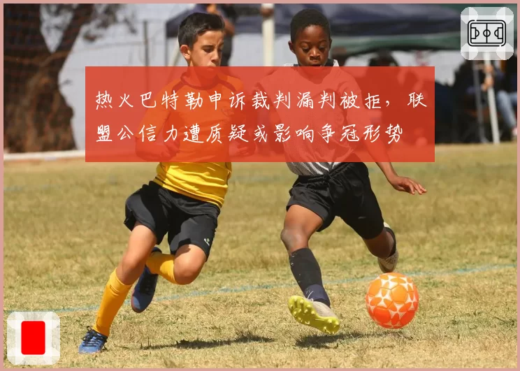 热火巴特勒申诉裁判漏判被拒，联盟公信力遭质疑或影响争冠形势