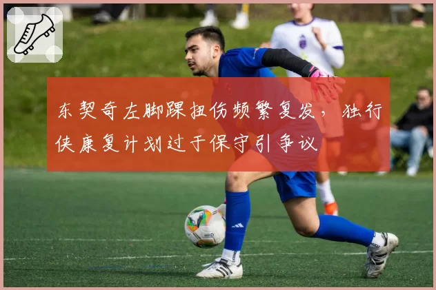 东契奇左脚踝扭伤频繁复发，独行侠康复计划过于保守引争议