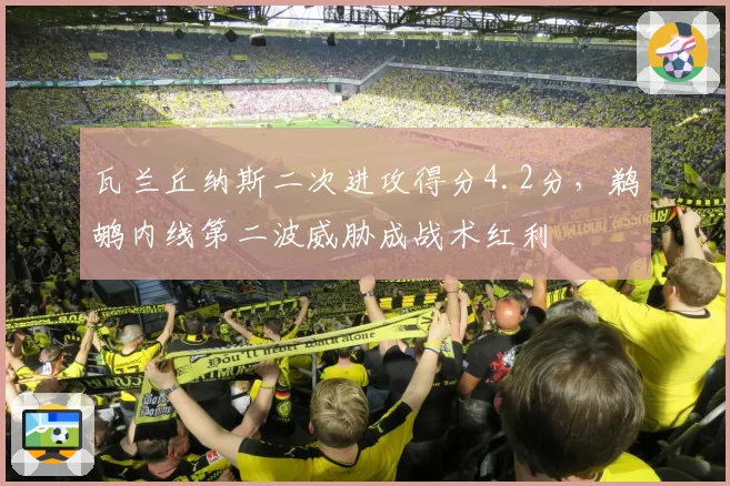 瓦兰丘纳斯二次进攻得分4.2分，鹈鹕内线第二波威胁成战术红利
