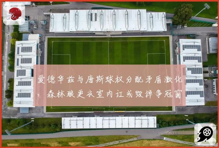 爱德华兹与唐斯球权分配矛盾激化，森林狼更衣室内讧或毁掉争冠窗口