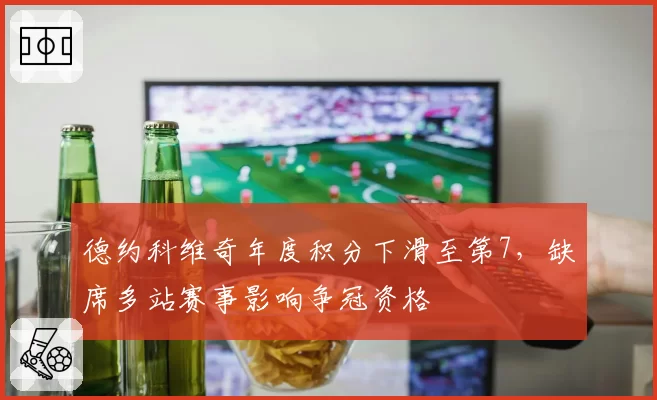 德约科维奇年度积分下滑至第7，缺席多站赛事影响争冠资格