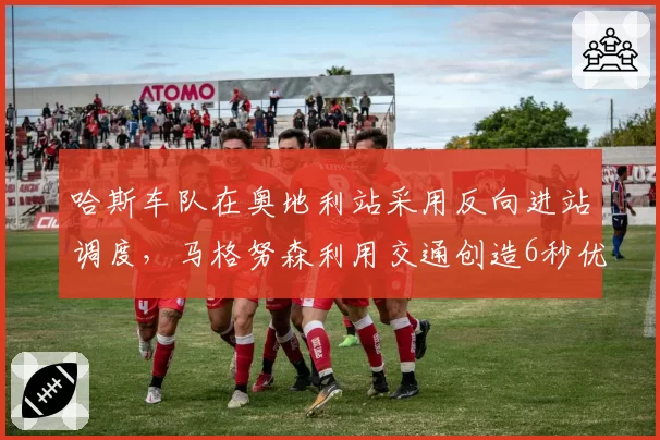 哈斯车队在奥地利站采用反向进站调度，马格努森利用交通创造6秒优势