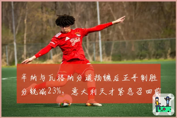 辛纳与瓦格纳分道扬镳后正手制胜分锐减23%，意大利天才紧急召回前功勋教练