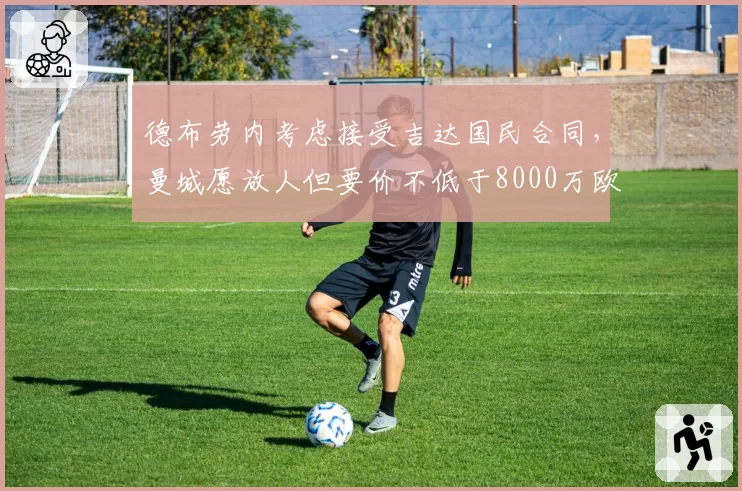 德布劳内考虑接受吉达国民合同，曼城愿放人但要价不低于8000万欧