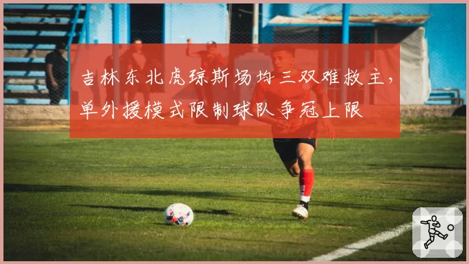 吉林东北虎琼斯场均三双难救主，单外援模式限制球队争冠上限