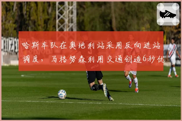 哈斯车队在奥地利站采用反向进站调度，马格努森利用交通创造6秒优势