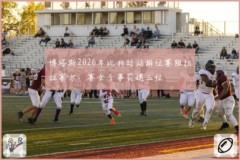 博塔斯2026年比利时站排位赛阻挡拉塞尔，赛会干事罚退三位