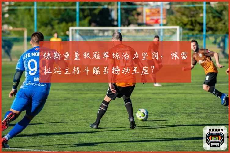 琼斯重量级冠军统治力坚固，佩雷拉站立格斗能否撼动王座？