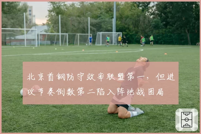 北京首钢防守效率联盟第一，但进攻节奏倒数第二陷入阵地战困局
